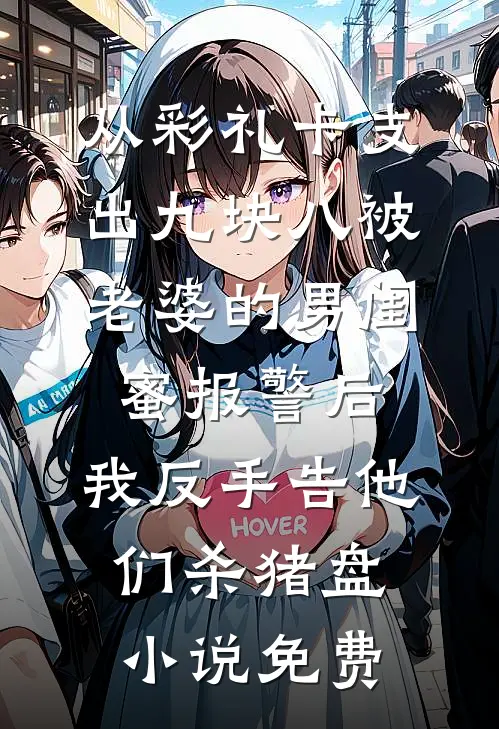 从彩礼卡支出九块八被老婆的男闺蜜报警后，我反手告他们杀猪盘小说免费