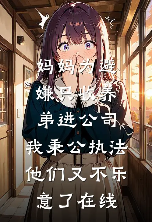 妈妈为避嫌只收养弟进公司，我秉公执法他们又不乐意了在线