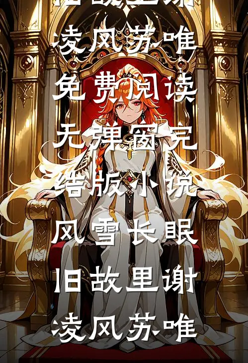 风雪长眠旧故里(谢凌风苏唯)免费阅读无弹窗_完结版小说风雪长眠旧故里谢凌风苏唯