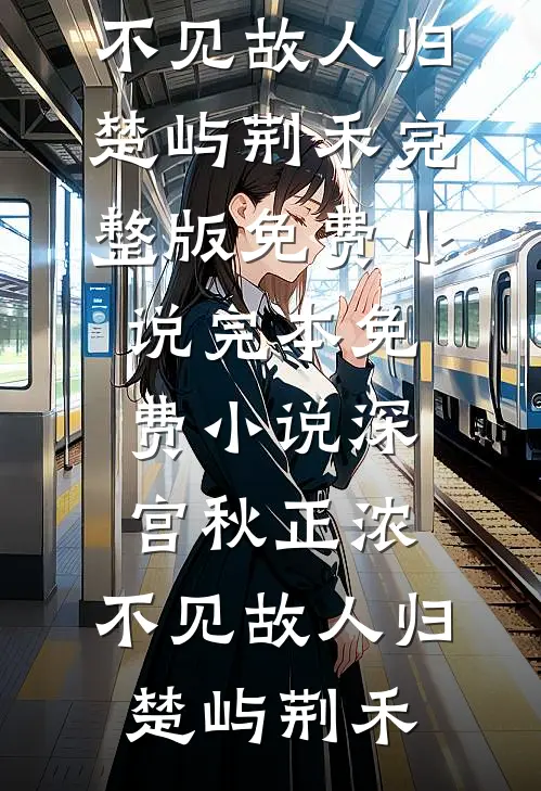 深宫秋正浓，不见故人归(楚屿荆禾)完整版免费小说_完本免费小说深宫秋正浓，不见故人归(楚屿荆禾)