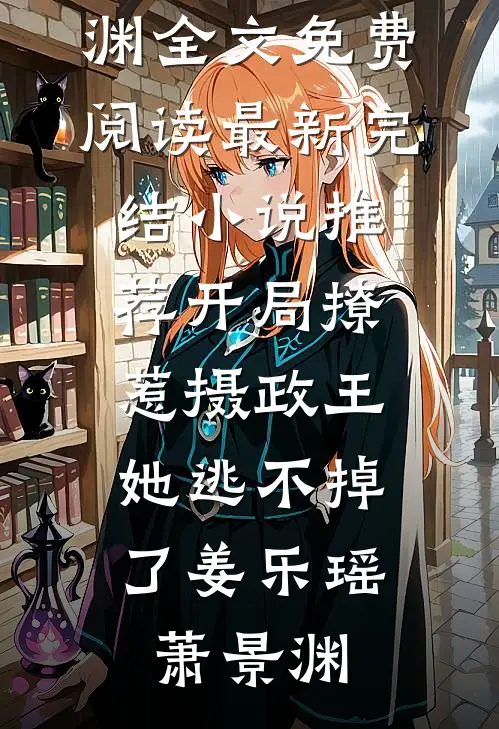 开局撩惹摄政王，她逃不掉了(姜乐瑶萧景渊)全文免费阅读_最新完结小说推荐开局撩惹摄政王，她逃不掉了姜乐瑶萧景渊
