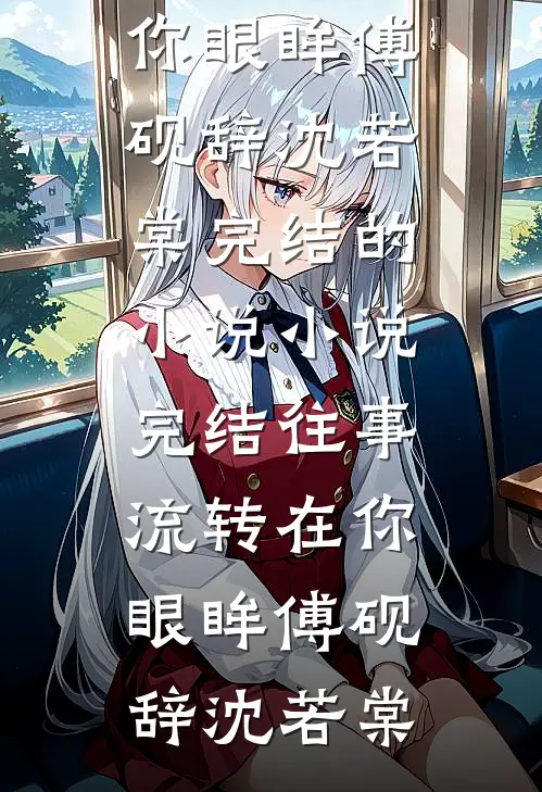 往事流转在你眼眸傅砚辞沈若棠完结的小说_小说完结往事流转在你眼眸傅砚辞沈若棠