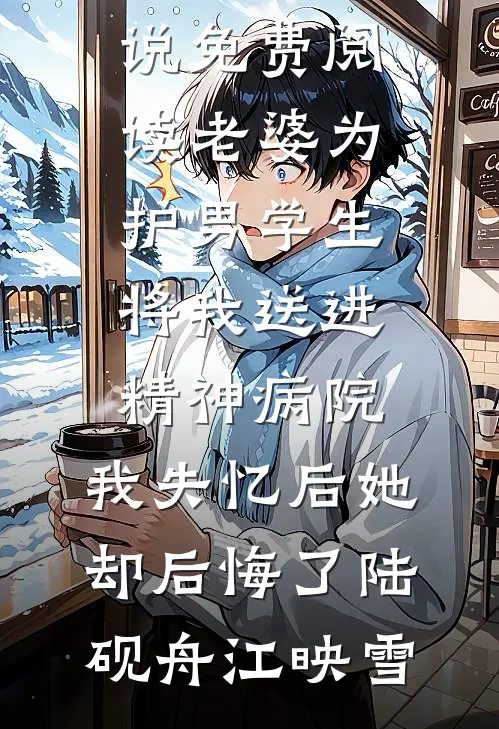 老婆为护男学生将我送进精神病院，我失忆后她却后悔了陆砚舟江映雪新热门小说_完结小说免费阅读老婆为护男学生将我送进精神病院，我失忆后她却后悔了(陆砚舟江映雪)