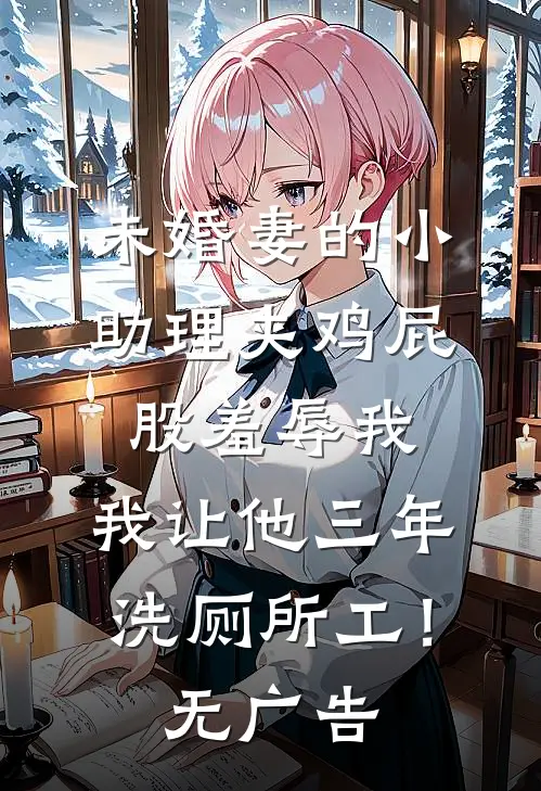 未婚妻的小助理夹鸡屁股羞辱我，我让他三年洗厕所工！无广告