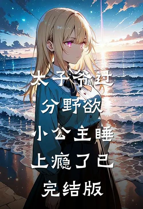 太子爷过分野欲，小公主睡上瘾了已完结版