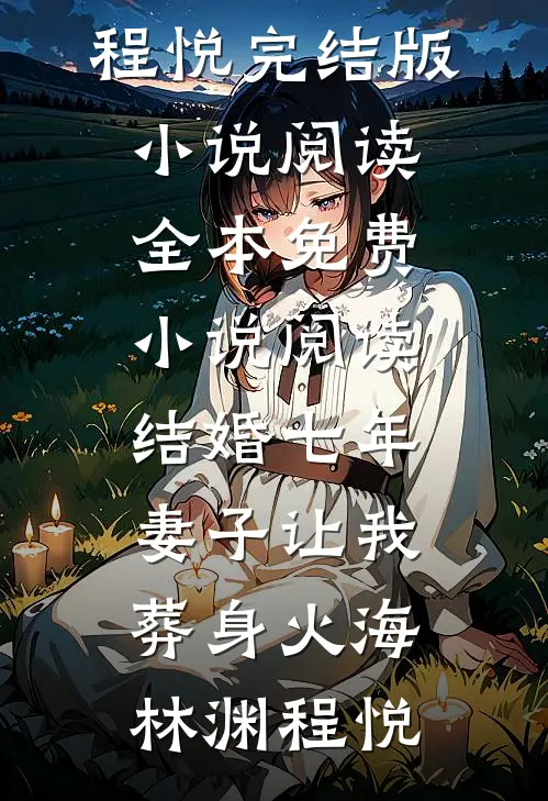结婚七年，妻子让我葬身火海(林渊程悦)完结版小说阅读_全本免费小说阅读结婚七年，妻子让我葬身火海(林渊程悦)