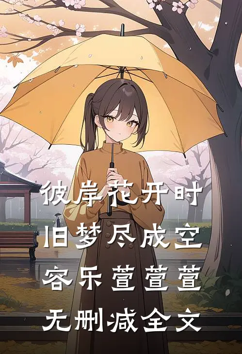 彼岸花开时，旧梦尽成空容乐萱萱萱无删减全文