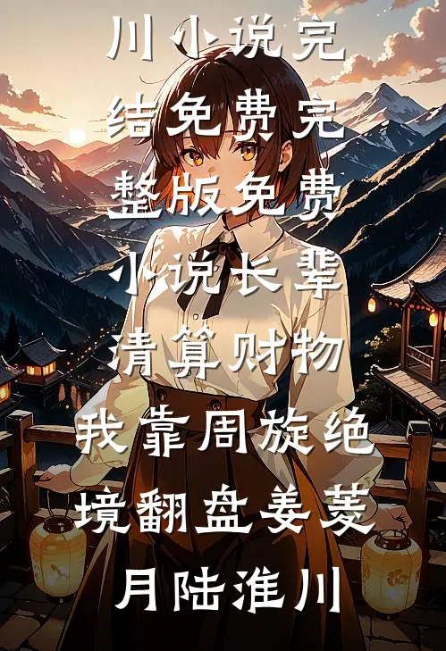 长辈清算财物，我靠周旋绝境翻盘姜菱月陆淮川小说完结免费_完整版免费小说长辈清算财物，我靠周旋绝境翻盘姜菱月陆淮川