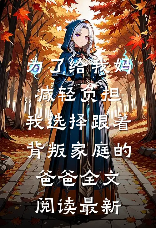 为了给我妈减轻负担，我选择跟着背叛家庭的爸爸全文阅读最新