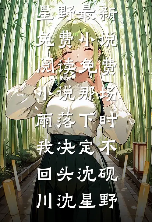 那场雨落下时，我决定不回头沈砚川沈星野最新免费小说_阅读免费小说那场雨落下时，我决定不回头沈砚川沈星野