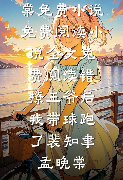 错撩王爷后，我带球跑了(裴知聿孟晚棠)免费小说免费阅读_小说全文免费阅读错撩王爷后，我带球跑了(裴知聿孟晚棠)