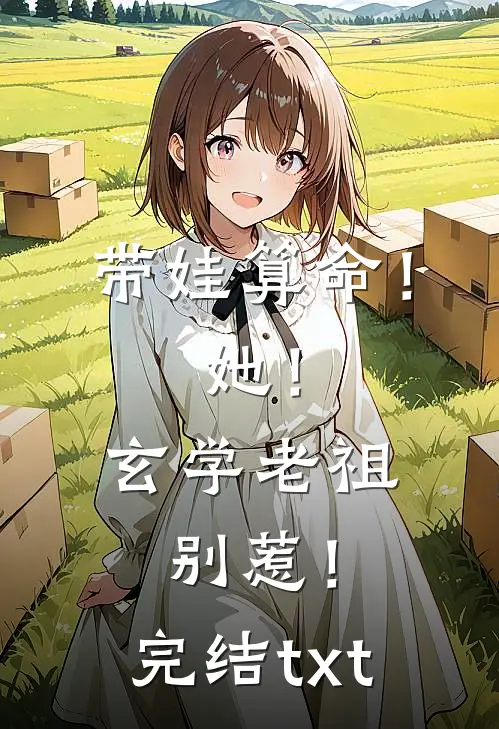 带娃算命！她！玄学老祖，别惹！完结txt