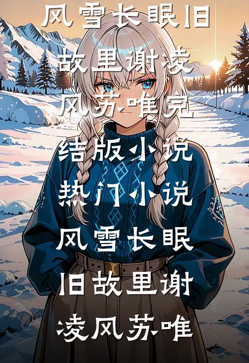 风雪长眠旧故里谢凌风苏唯完结版小说_热门小说风雪长眠旧故里谢凌风苏唯