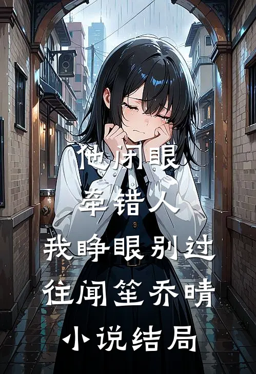 他闭眼牵错人，我睁眼别过往闻笙乔晴小说结局