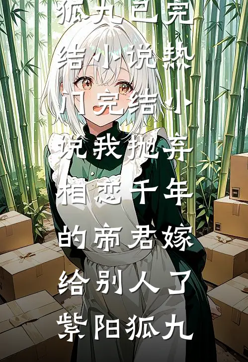 我抛弃相恋千年的帝君嫁给别人了紫阳狐九已完结小说_热门完结小说我抛弃相恋千年的帝君嫁给别人了紫阳狐九