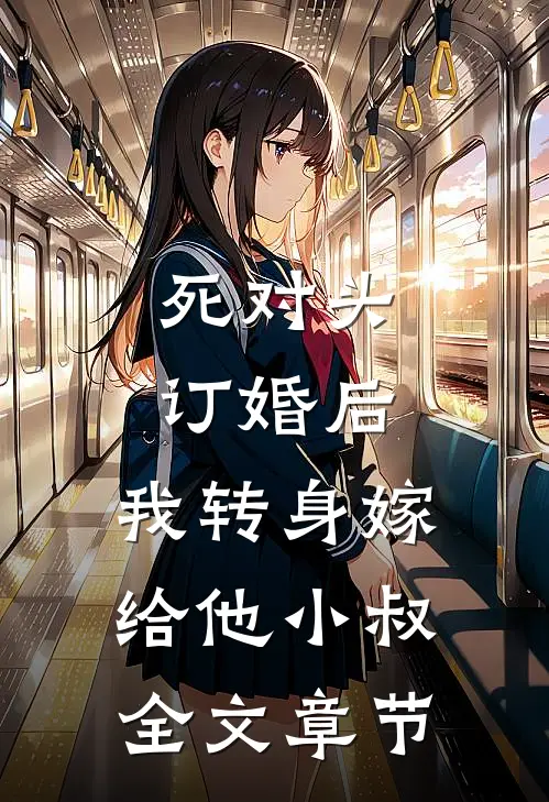 死对头订婚后，我转身嫁给他小叔全文章节