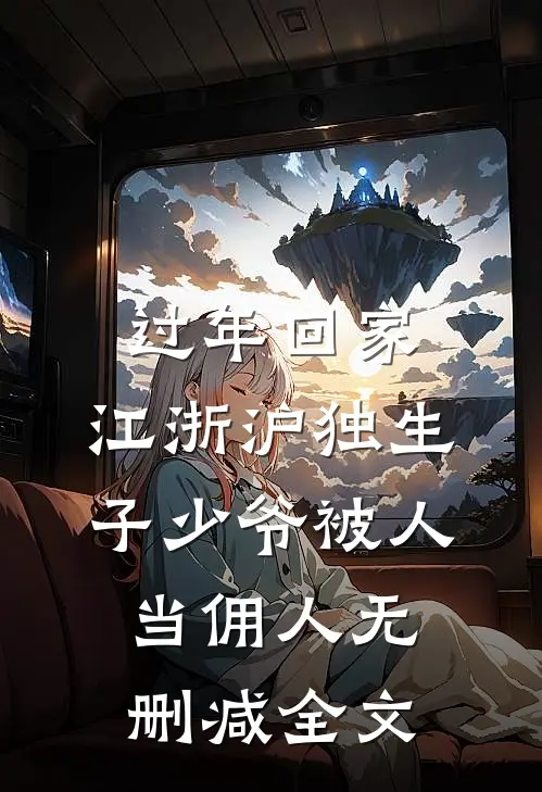 过年回家，江浙沪独生子少爷被人当佣人无删减全文