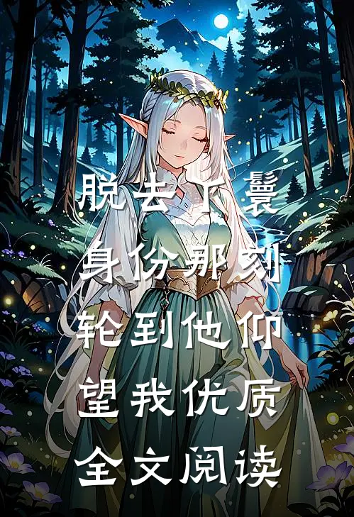 脱去丫鬟身份那刻，轮到他仰望我优质全文阅读