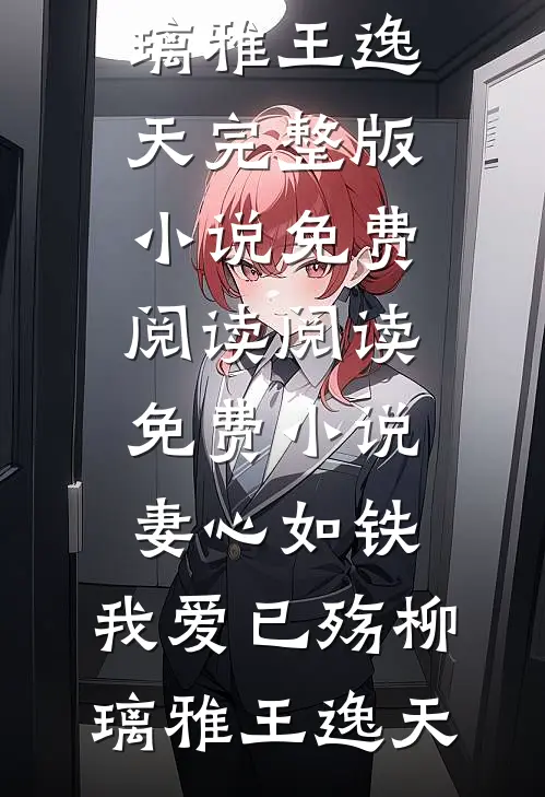 妻心如铁，我爱已殇柳璃雅王逸天完整版小说免费阅读_阅读免费小说妻心如铁，我爱已殇柳璃雅王逸天