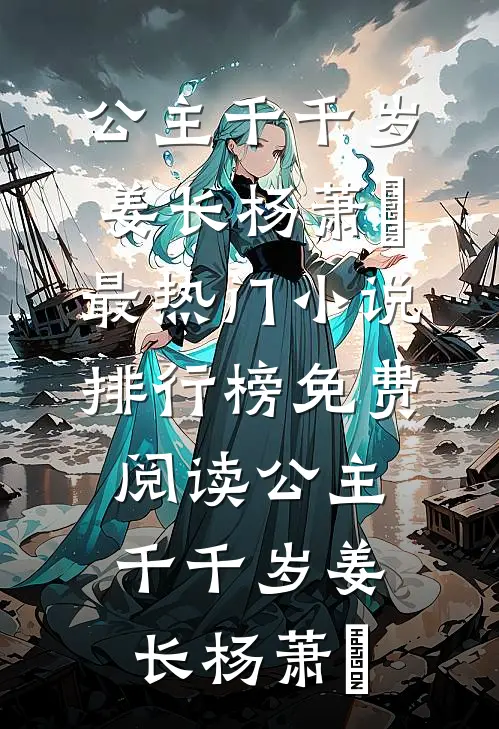 公主千千岁(姜长杨萧玥)最热门小说排行榜_免费阅读公主千千岁(姜长杨萧玥)