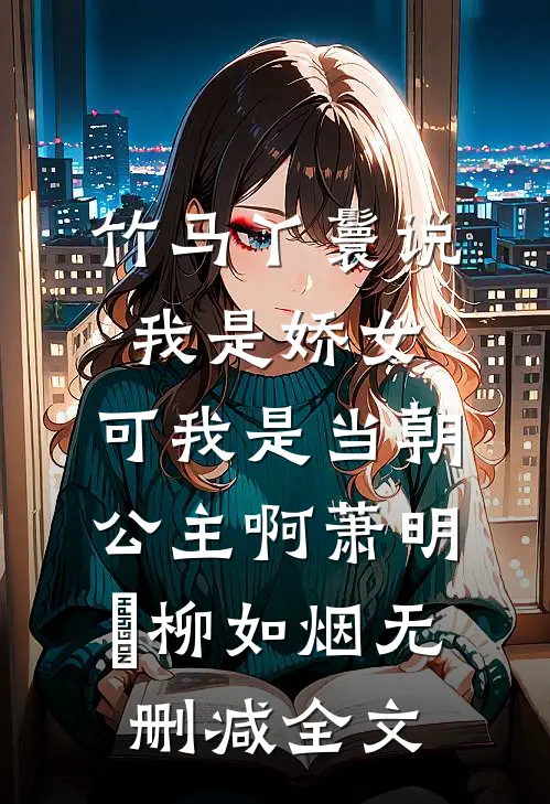 竹马丫鬟说我是娇女，可我是当朝公主啊萧明璟柳如烟无删减全文