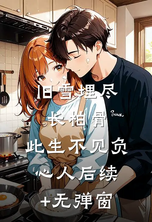 旧雪埋尽长柏骨，此生不见负心人后续+无弹窗