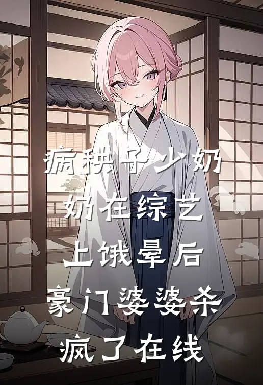 病秧子少奶奶在综艺上饿晕后，豪门婆婆杀疯了在线