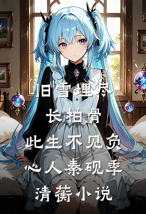 旧雪埋尽长柏骨，此生不见负心人秦砚季清蘅小说