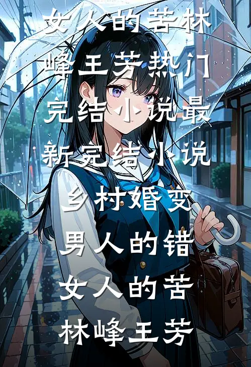 乡村婚变，男人的错，女人的苦林峰王芳热门完结小说_最新完结小说乡村婚变，男人的错，女人的苦(林峰王芳)