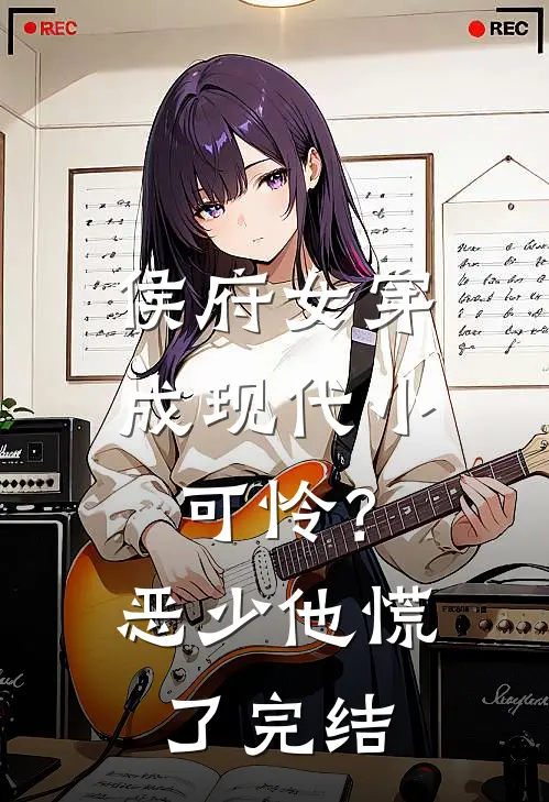 侯府女穿成现代小可怜？恶少他慌了完结