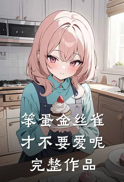 笨蛋金丝雀才不要爱呢完整作品