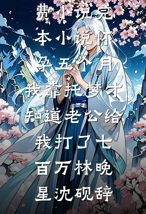 怀孕五个月，我靠托梦才知道老公给我打了七百万(林晚星沈砚辞)在哪看免费小说_完本小说怀孕五个月，我靠托梦才知道老公给我打了七百万(林晚星沈砚辞)
