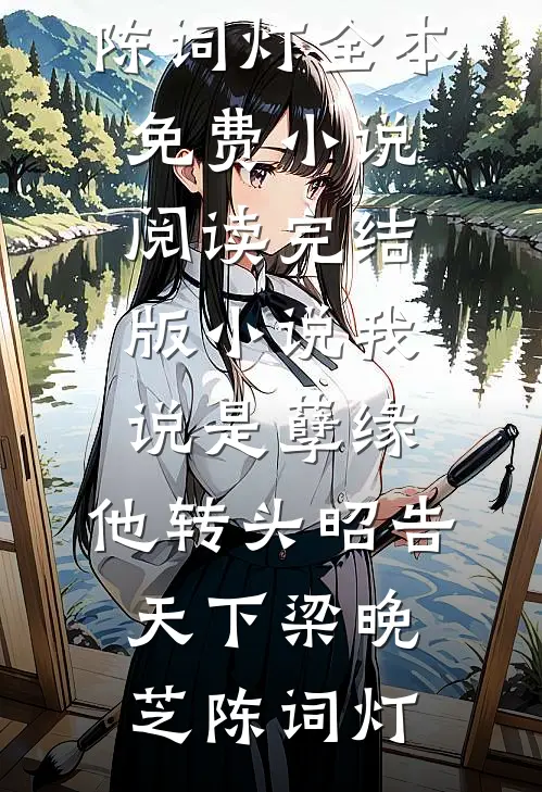 我说是孽缘，他转头昭告天下(梁晚芝陈词灯)全本免费小说阅读_完结版小说我说是孽缘，他转头昭告天下(梁晚芝陈词灯)