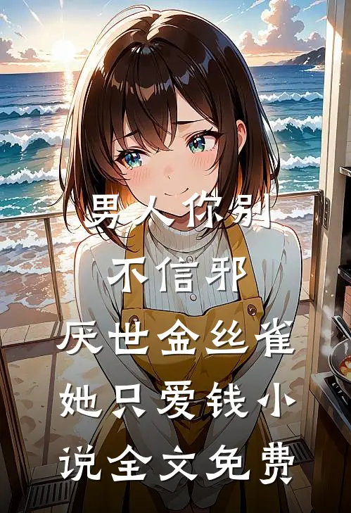 男人你别不信邪，厌世金丝雀她只爱钱小说全文免费