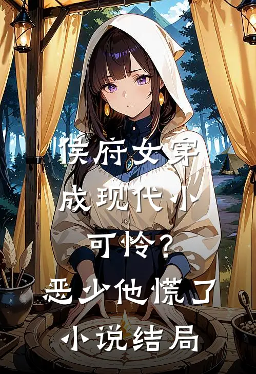 侯府女穿成现代小可怜？恶少他慌了小说结局