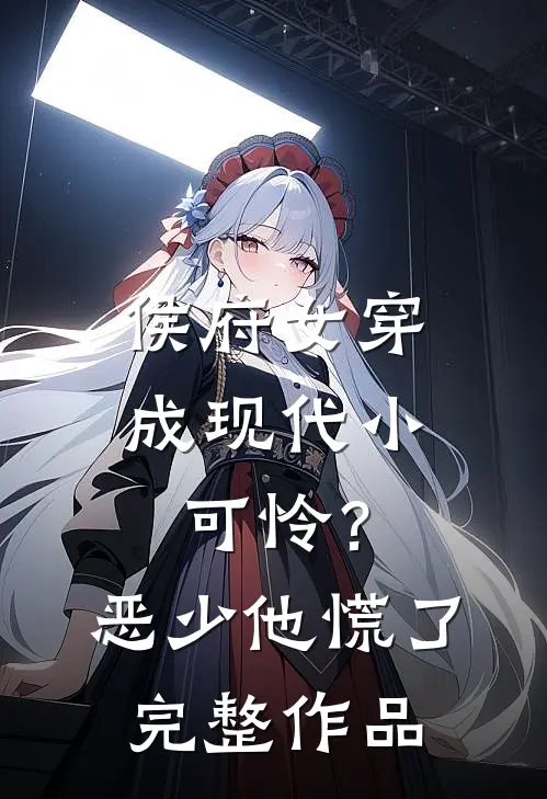 侯府女穿成现代小可怜？恶少他慌了完整作品