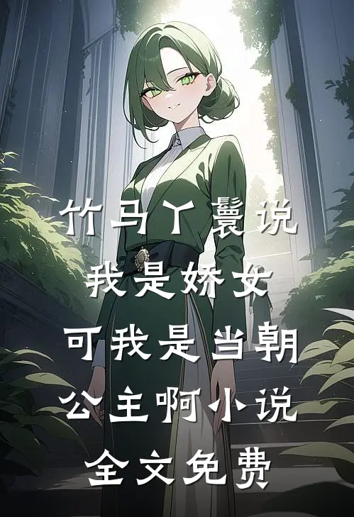 竹马丫鬟说我是娇女，可我是当朝公主啊小说全文免费