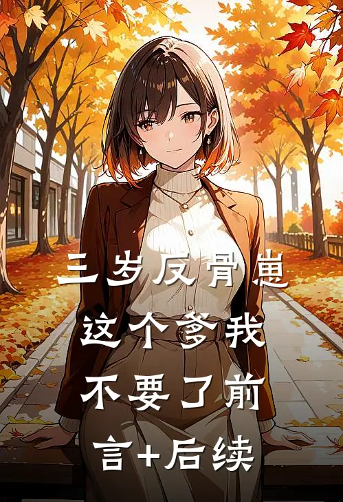 三岁反骨崽：这个爹我不要了前言+后续