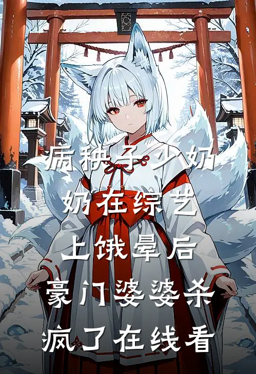 病秧子少奶奶在综艺上饿晕后，豪门婆婆杀疯了在线看