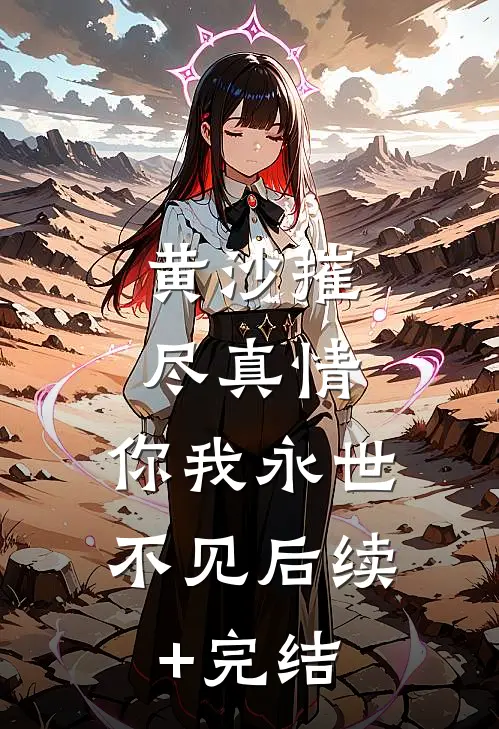 黄沙摧尽真情，你我永世不见后续+完结
