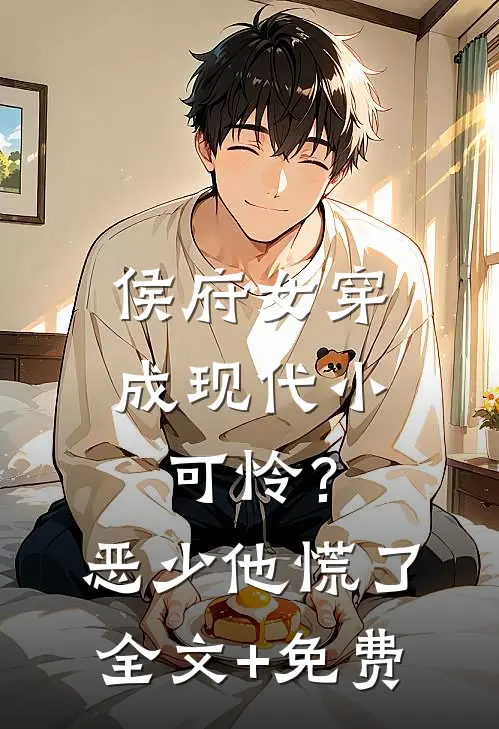 侯府女穿成现代小可怜？恶少他慌了全文+免费