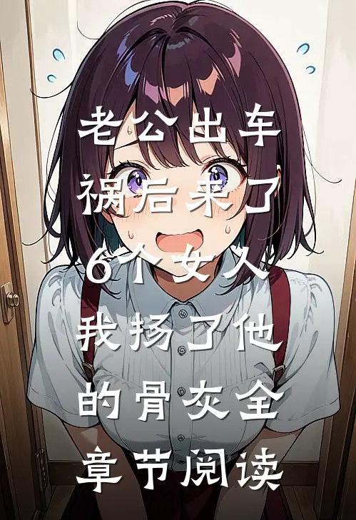 老公出车祸后来了6个女人，我扬了他的骨灰全章节阅读