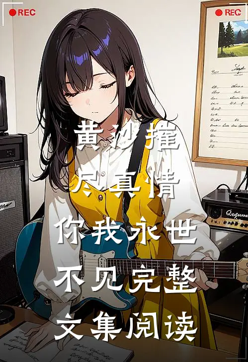 黄沙摧尽真情，你我永世不见完整文集阅读