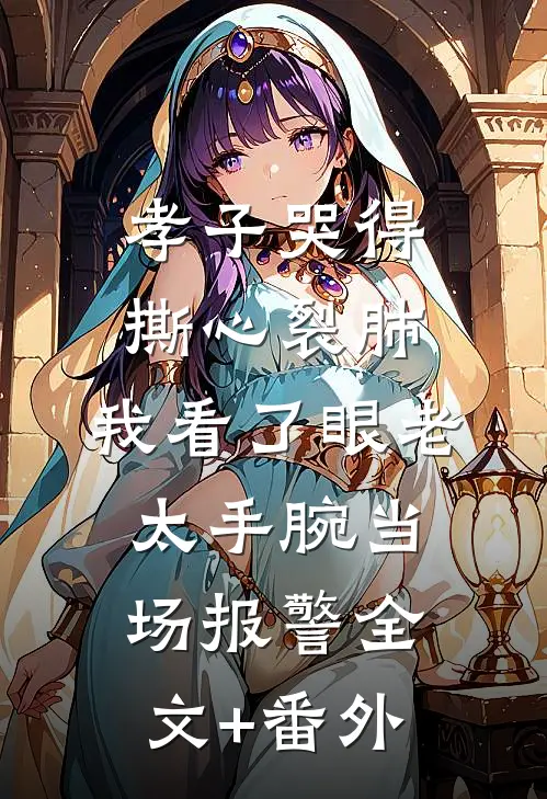 孝子哭得撕心裂肺，我看了眼老太手腕当场报警全文+番外