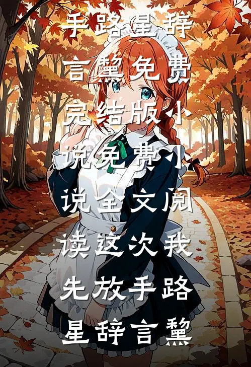 这次我先放手路星辞言黧免费完结版小说_免费小说全文阅读这次我先放手(路星辞言黧)