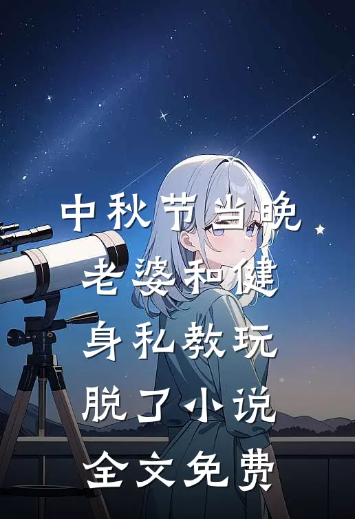 中秋节当晚，老婆和健身私教玩脱了小说全文免费