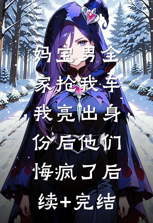 妈宝男全家抢我车，我亮出身份后他们悔疯了后续+完结