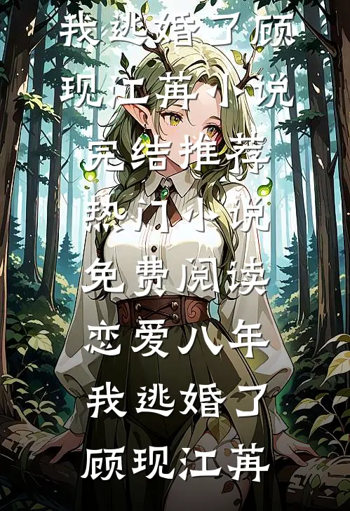 恋爱八年，我逃婚了(顾现江苒)小说完结推荐_热门小说免费阅读恋爱八年，我逃婚了(顾现江苒)