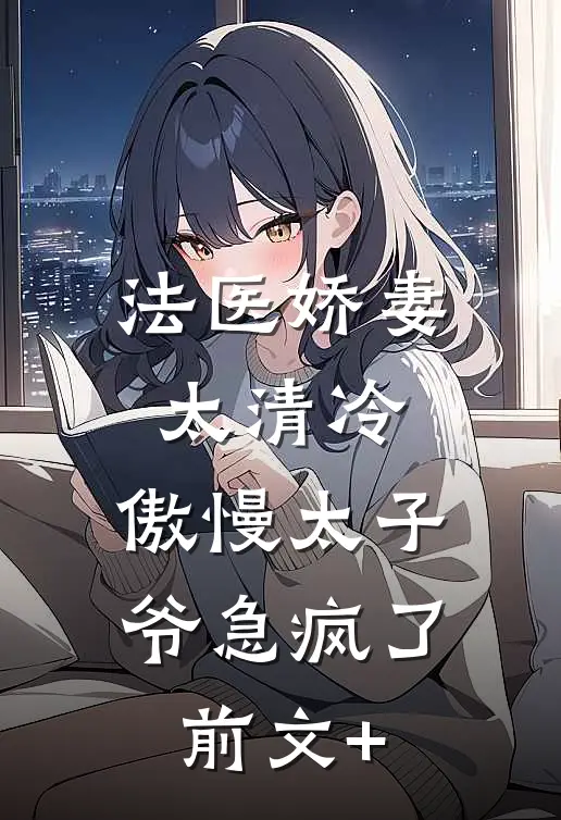 法医娇妻太清冷，傲慢太子爷急疯了前文+