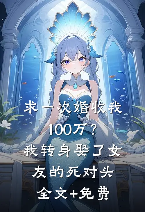 求一次婚收我100万？我转身娶了女友的死对头全文+免费